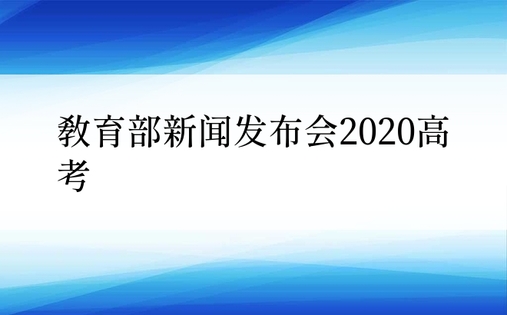 教育部新闻发布会2020高考