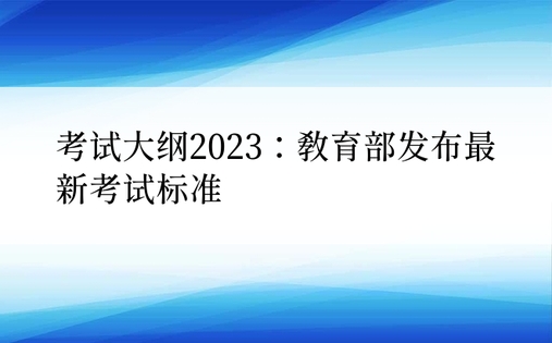 考试大纲2023：教育部发布最新考试标准