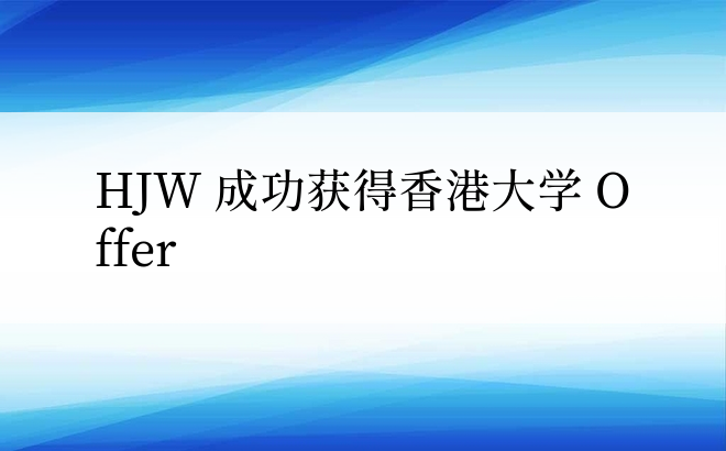 HJW 成功获得香港大学 Offer