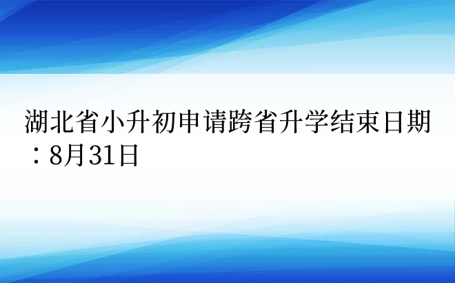 湖北省小升初申请跨省升学结束日期：8月31日 