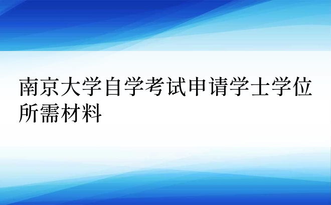 南京大学自学考试申请学士学位所需材料