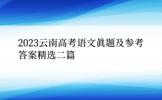 2023云南高考语文真题及参考答案精选二篇