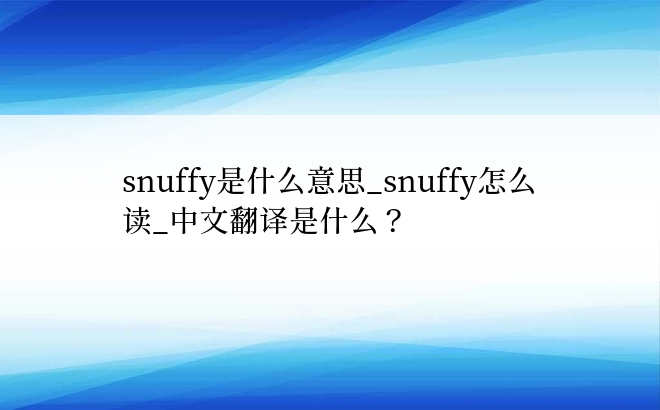 snuffy是什么意思_snuffy怎么读_中文翻译是什么？