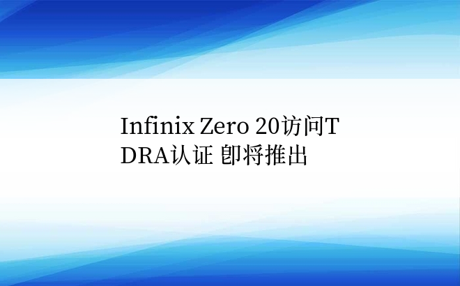 Infinix Zero 20访问TDRA认证 即将推出